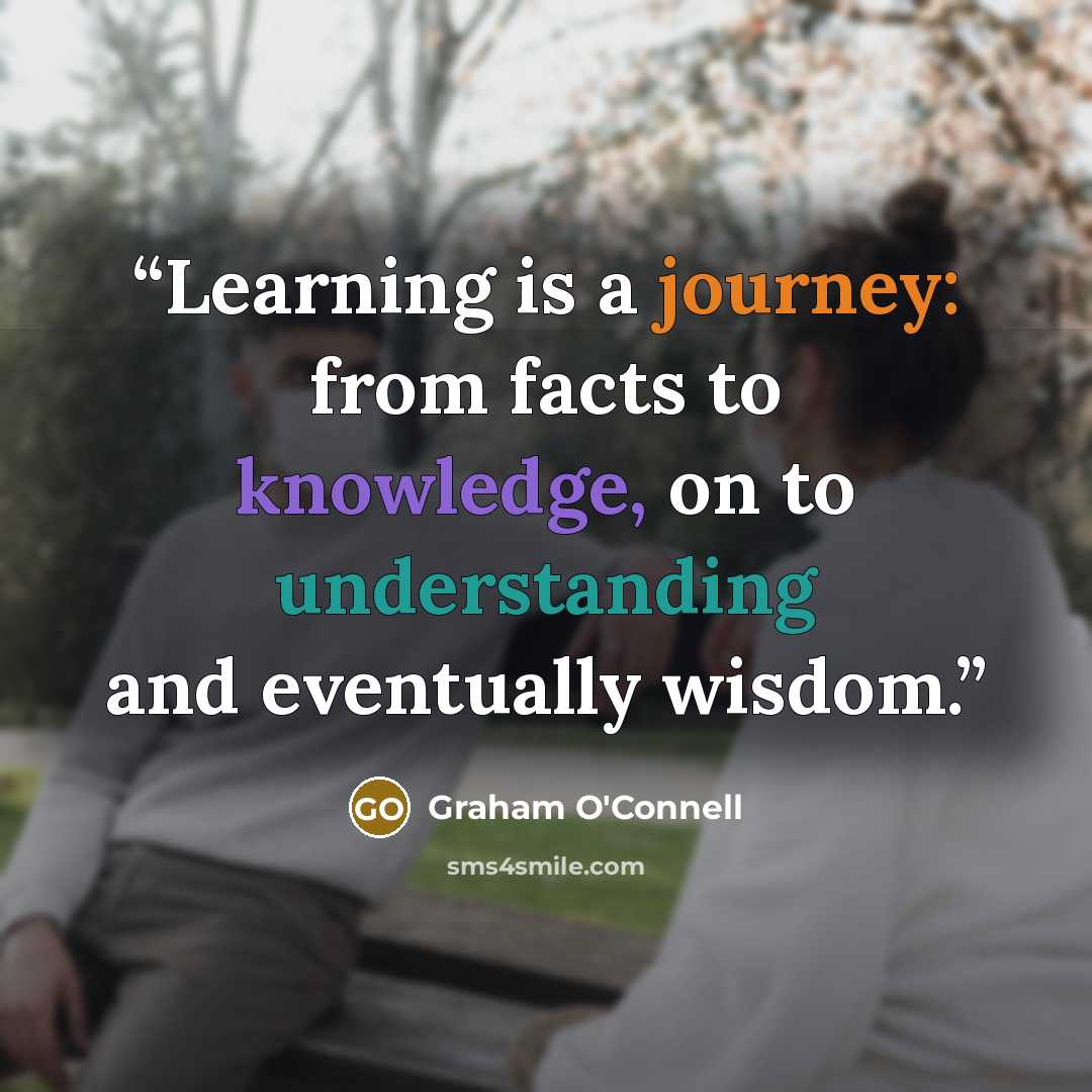 “Learning is a journey: from facts to knowledge, on to understanding and eventually wisdom.” quote by Graham O'Connell