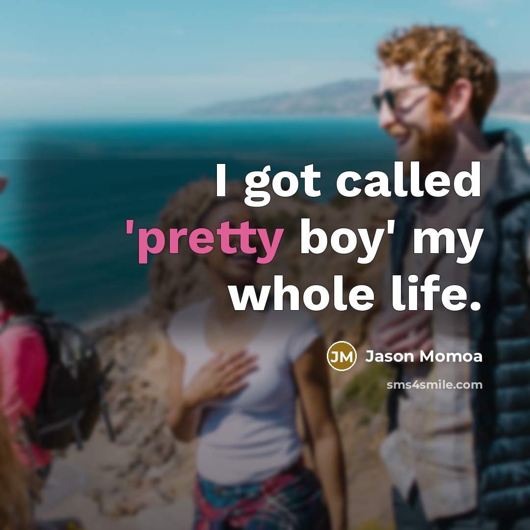 “I got called 'pretty boy' my whole life.” quote by Jason Momoa