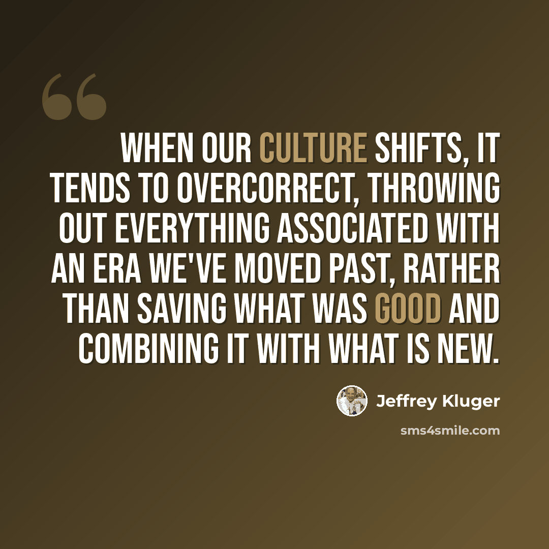 “When our culture shifts, it tends to overcorrect, throwing out everything associated with an era we've moved past, rather than saving what was good and combining it with what is new.” quote by Jeffrey Kluger