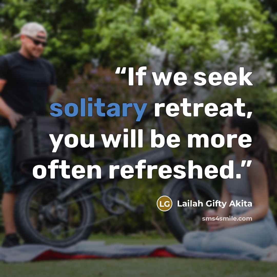 “If we seek solitary retreat, you will be more often refreshed.” quote by Lailah Gifty Akita