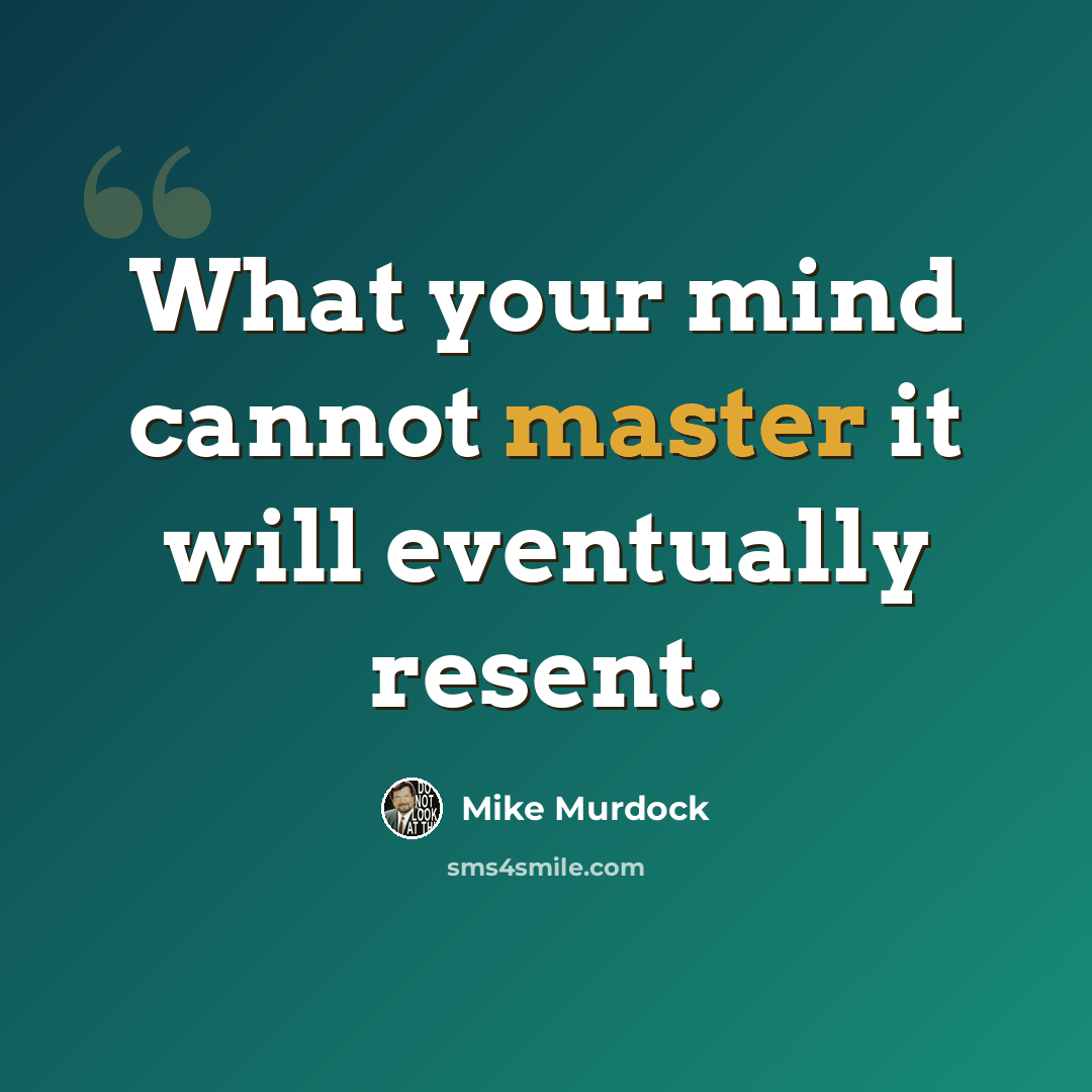 “What your mind cannot master it will eventually resent.” quote by Mike Murdock