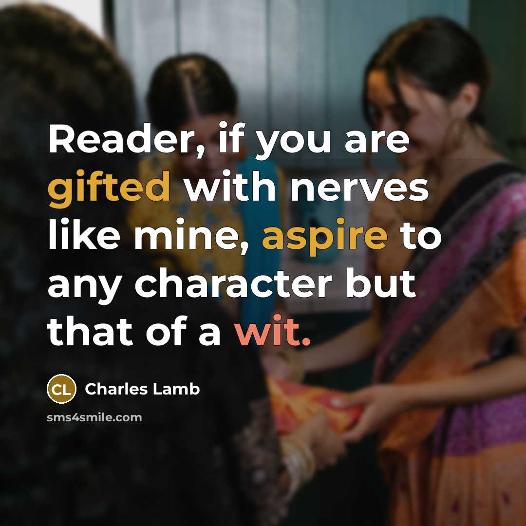 “Reader, if you are gifted with nerves like mine, aspire to any character but that of a wit.” quote by Charles Lamb