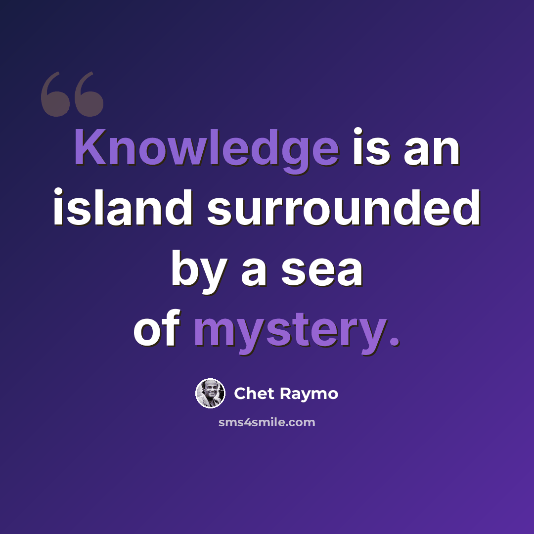 “Knowledge is an island surrounded by a sea of mystery.” quote by Chet Raymo