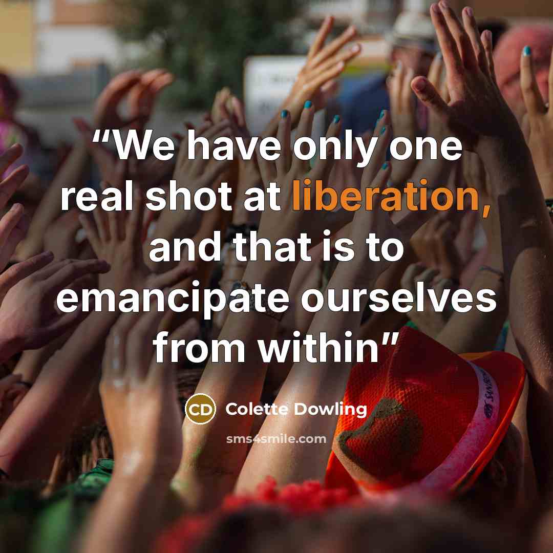 “We have only one real shot at liberation, and that is to emancipate ourselves from within” quote by Colette Dowling