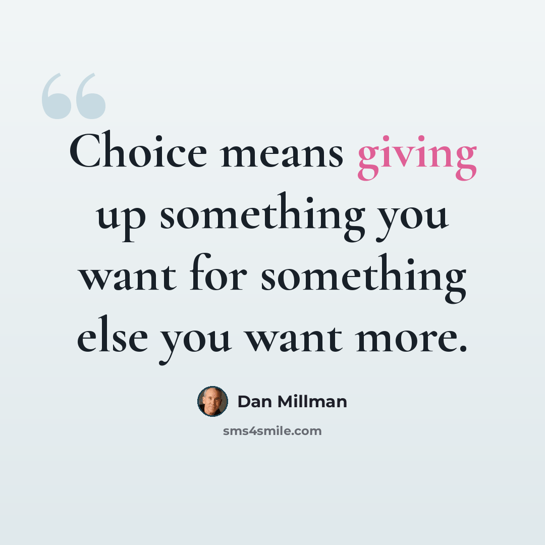 “Choice means giving up something you want for something else you want more.” quote by Dan Millman