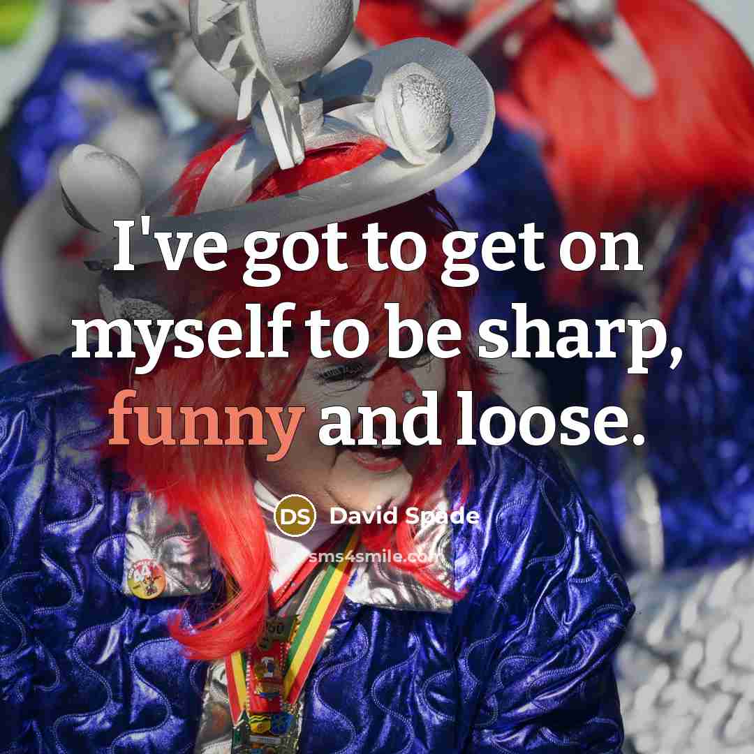 “I've got to get on myself to be sharp, funny and loose.” quote by David Spade