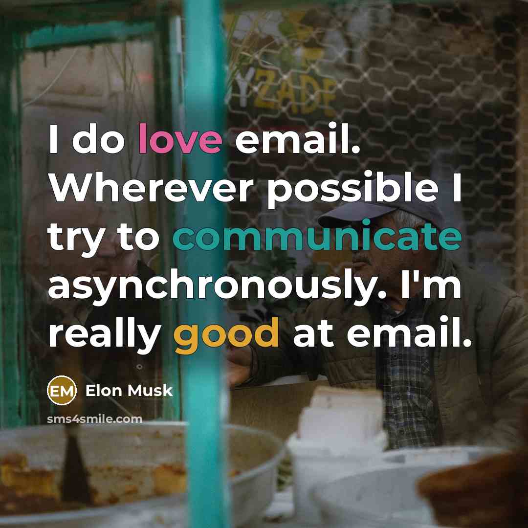 “I do love email. Wherever possible I try to communicate asynchronously. I'm really good at email.” quote by Elon Musk