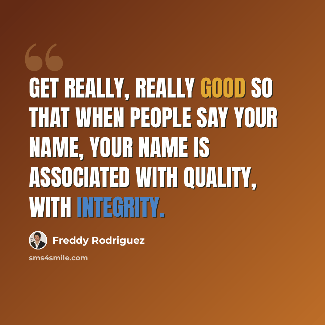 “Get really, really good so that when people say your name, your name is associated with quality, with integrity.” quote by Freddy Rodriguez