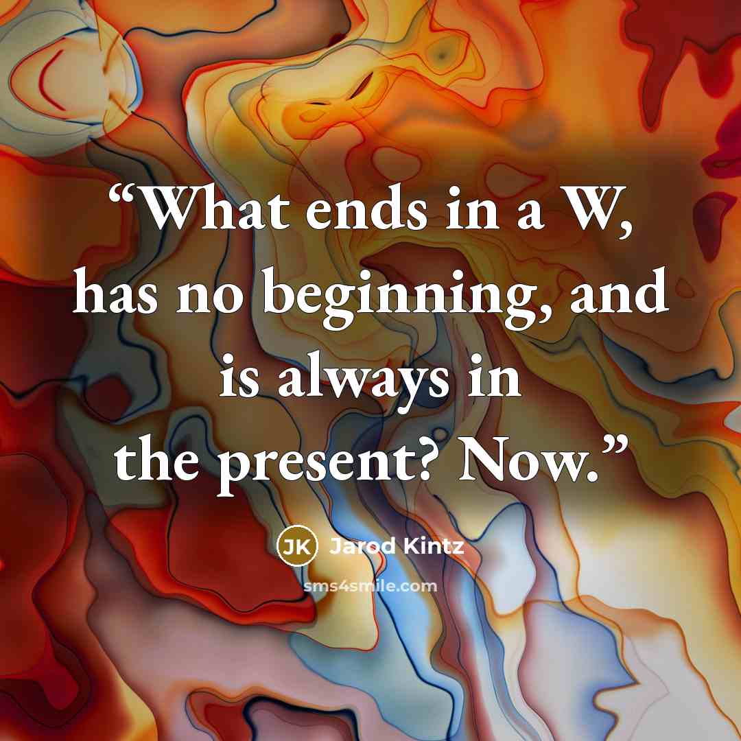“What ends in a W, has no beginning, and is always in the present? Now.” quote by Jarod Kintz