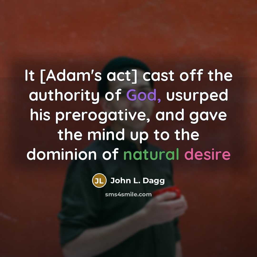 “It [Adam's act] cast off the authority of God, usurped his prerogative, and gave the mind up to the dominion of natural desire” quote by John L. Dagg