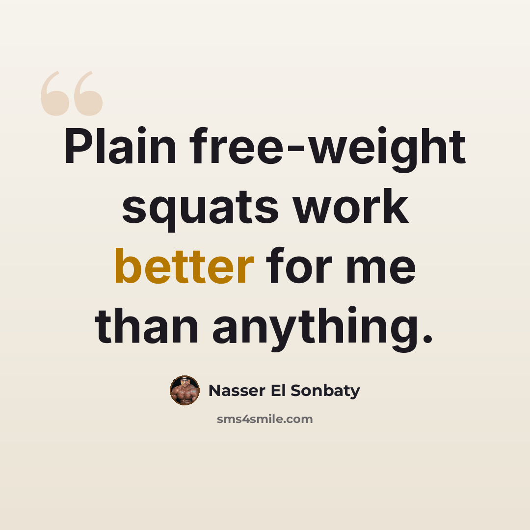 “Plain free-weight squats work better for me than anything.” quote by Nasser El Sonbaty
