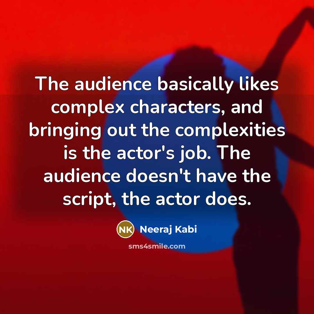 “The audience basically likes complex characters, and bringing out the complexities is the actor's job. The audience doesn't have the script, the actor does.” quote by Neeraj Kabi