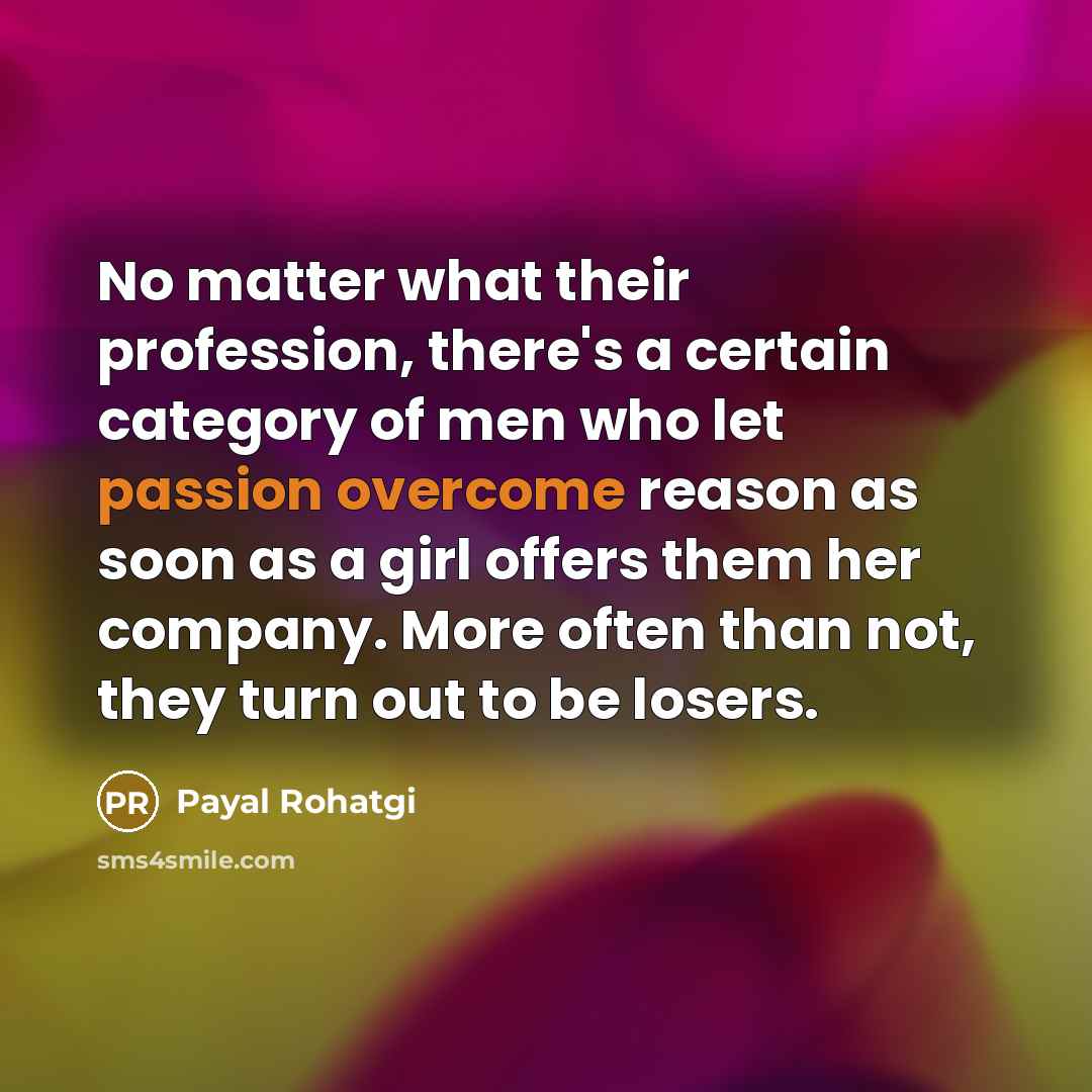 “No matter what their profession, there's a certain category of men who let passion overcome reason as soon as a girl offers them her company. More often than not, they turn out to be losers.” quote by Payal Rohatgi
