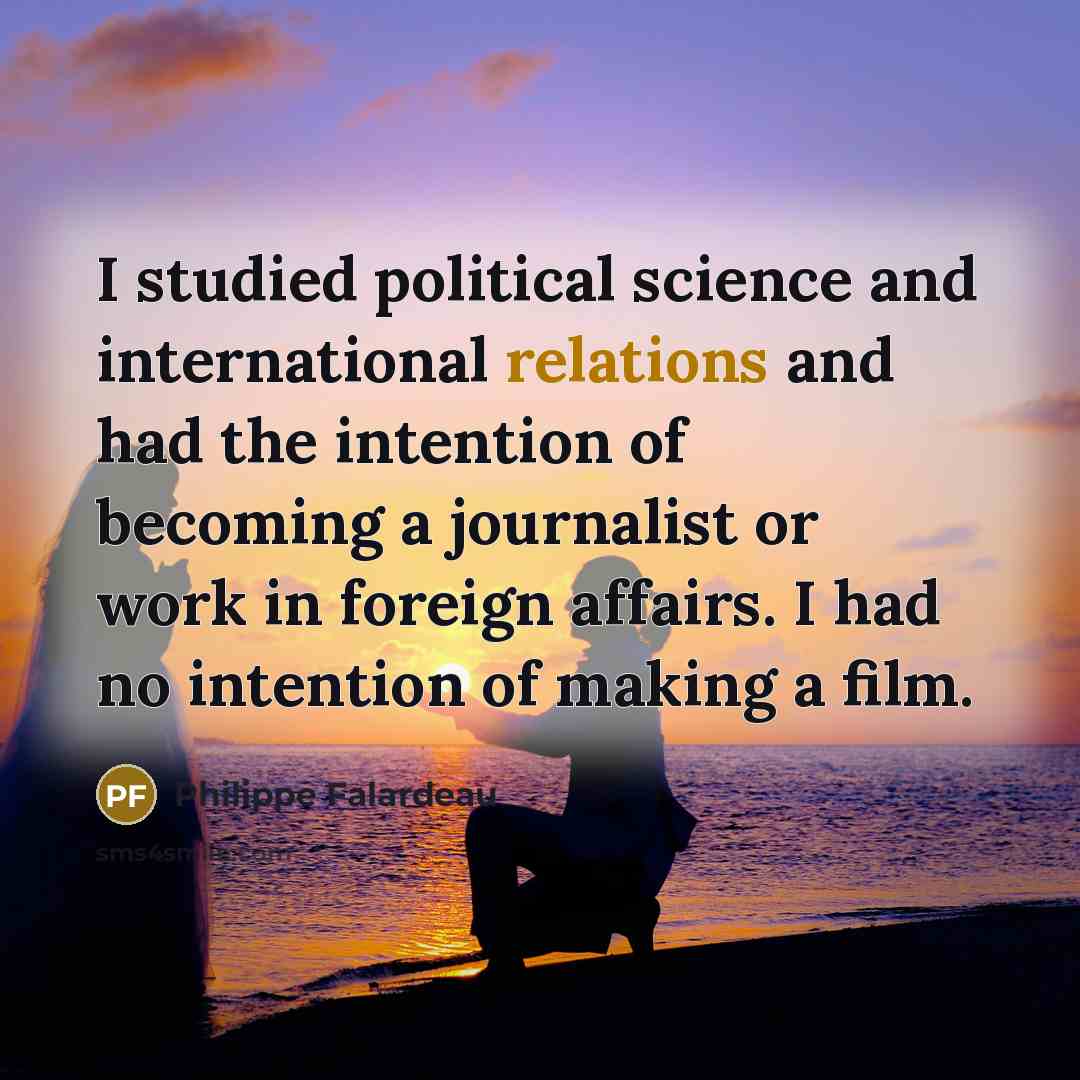 “I studied political science and international relations and had the intention of becoming a journalist or work in foreign affairs. I had no intention of making a film.” quote by Philippe Falardeau