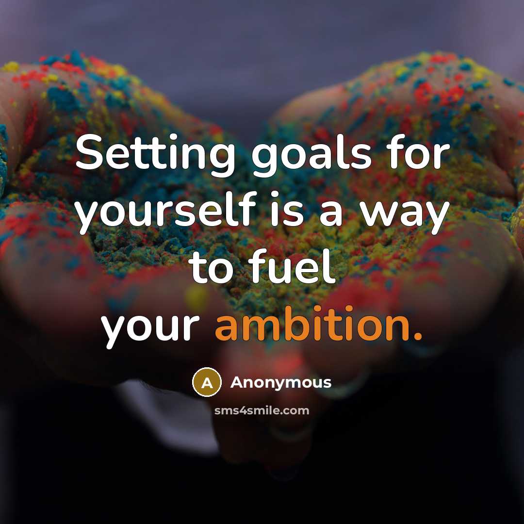 “Setting goals for yourself is a way to fuel your ambition.” quote by Anonymous