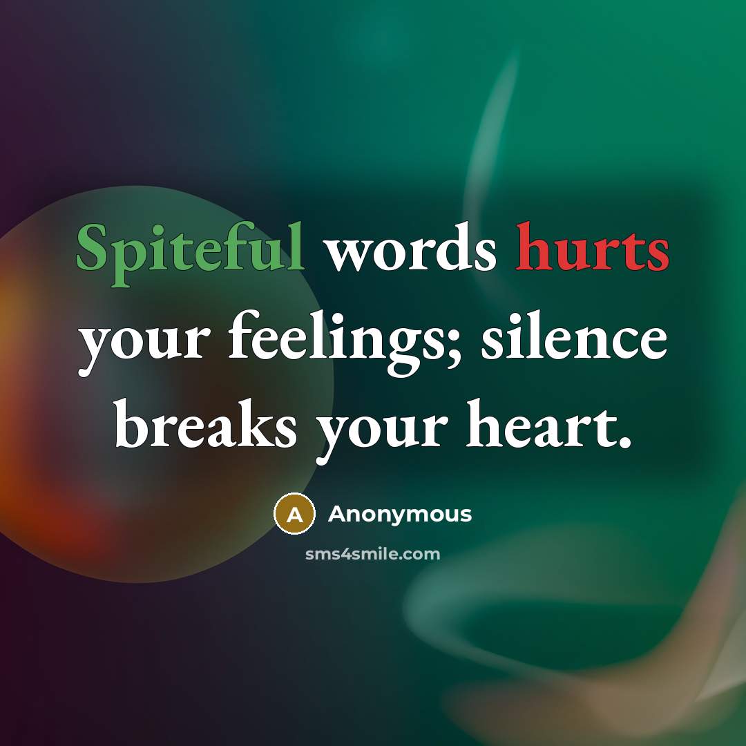 “Spiteful words hurts your feelings; silence breaks your heart.” quote by Anonymous