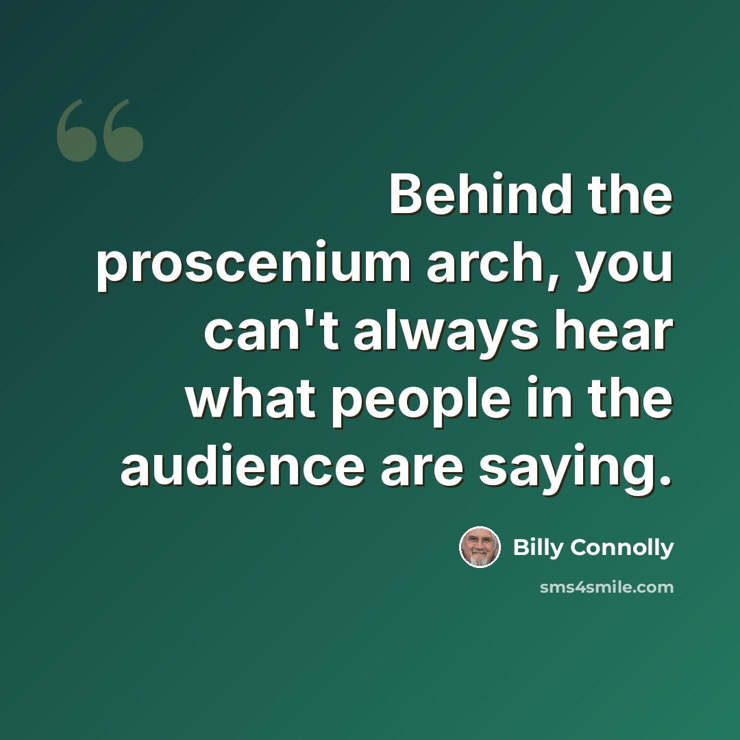 “Behind the proscenium arch, you can't always hear what people in the audience are saying.” quote by Billy Connolly