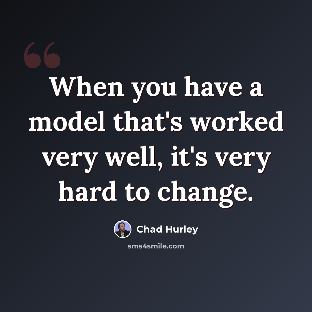“When you have a model that's worked very well, it's very hard to change.” quote by Chad Hurley