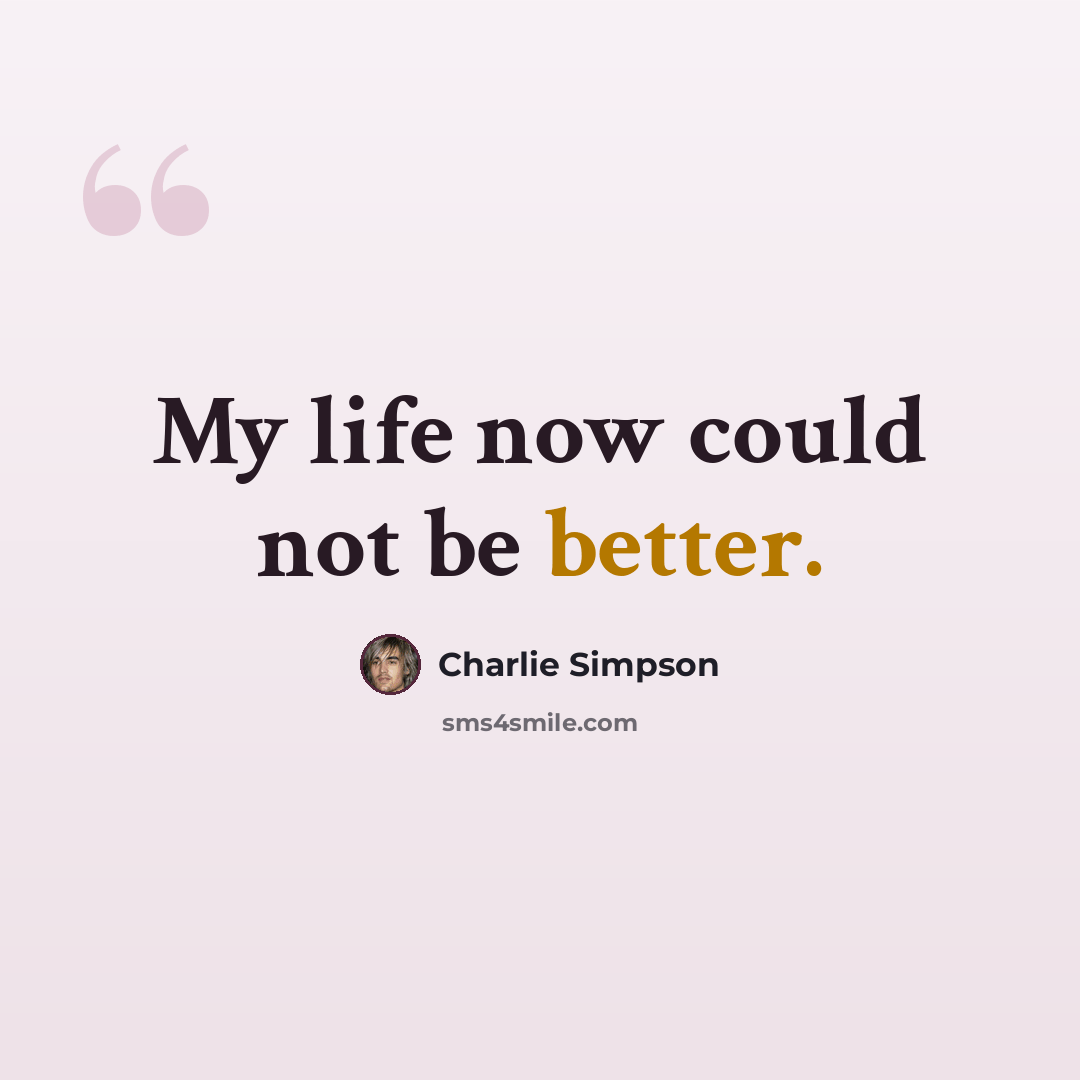“My life now could not be better.” quote by Charlie Simpson