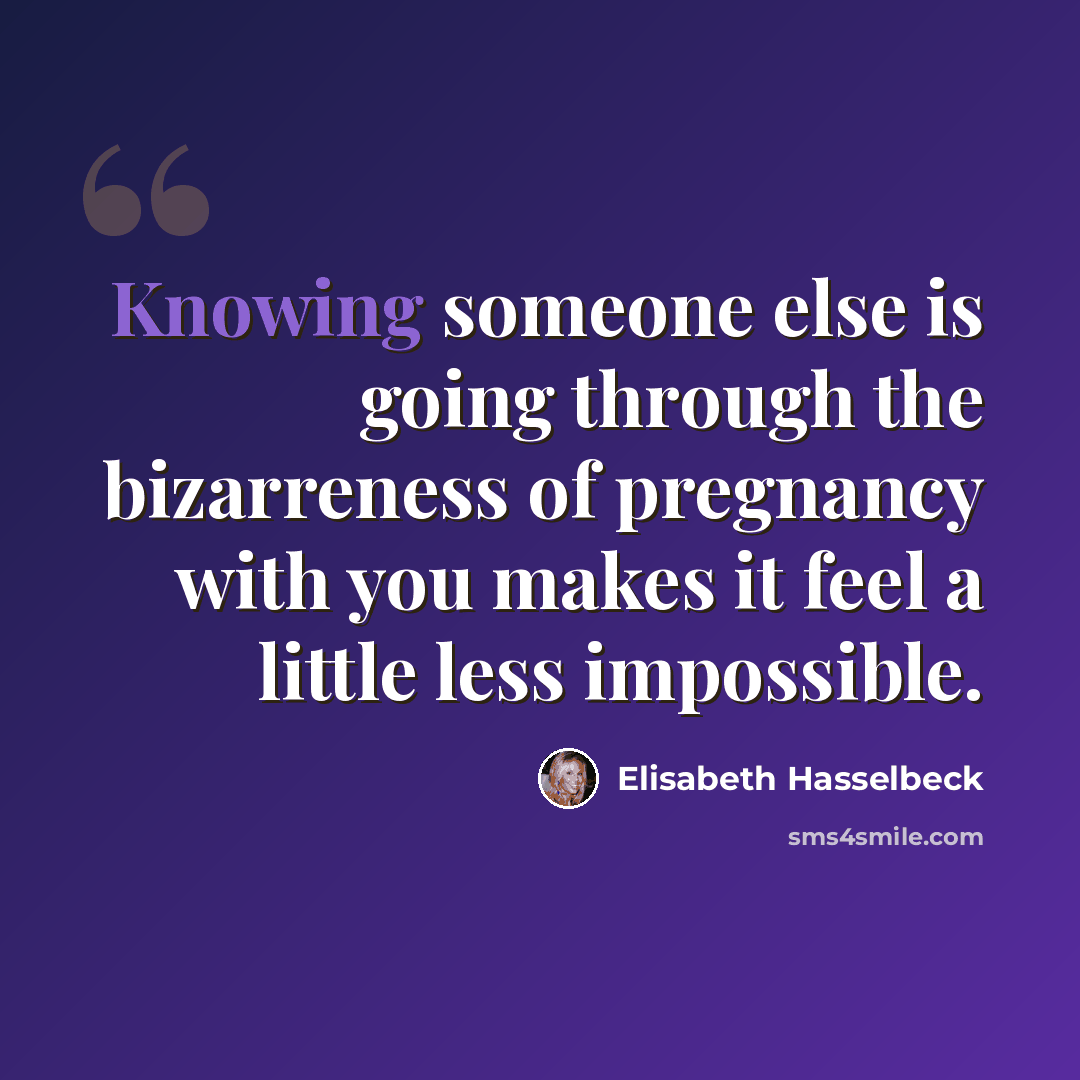 “Knowing someone else is going through the bizarreness of pregnancy with you makes it feel a little less impossible.” quote by Elisabeth Hasselbeck