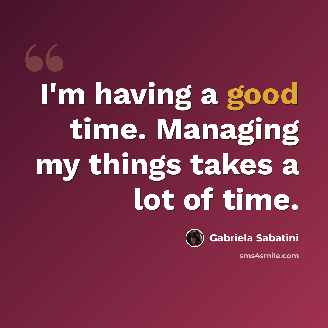 “I'm having a good time. Managing my things takes a lot of time.” quote by Gabriela Sabatini