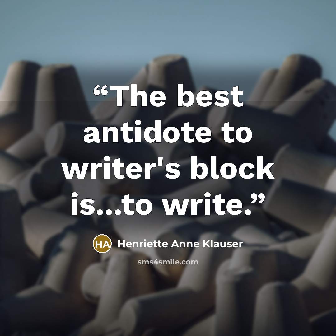 “The best antidote to writer's block is...to write.” quote by Henriette Anne Klauser