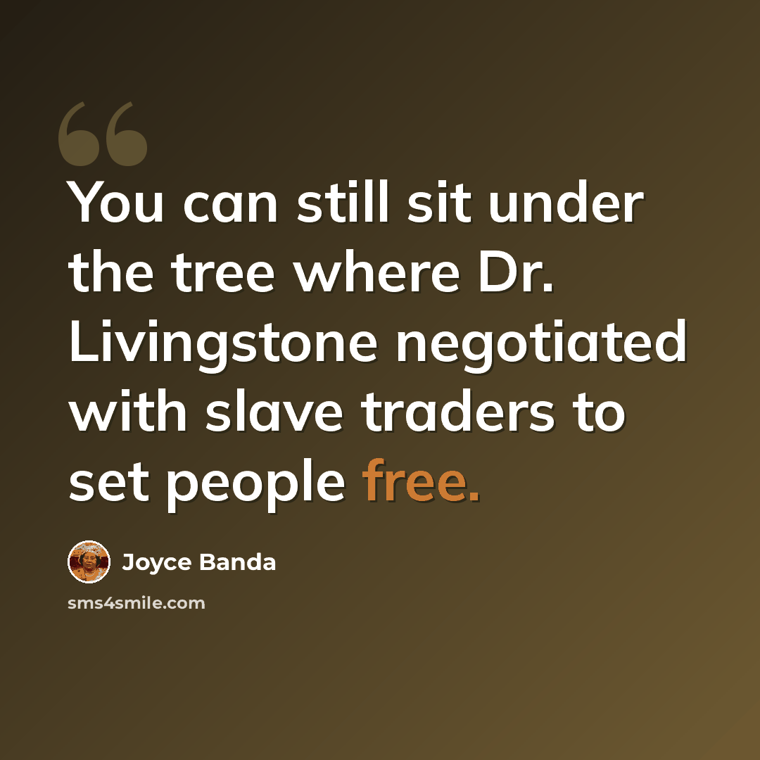 “You can still sit under the tree where Dr. Livingstone negotiated with slave traders to set people free.” quote by Joyce Banda