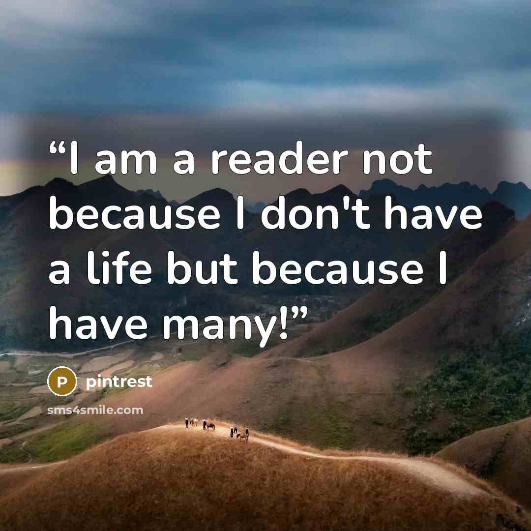 “I am a reader not because I don't have a life but because I have many!” quote by pintrest