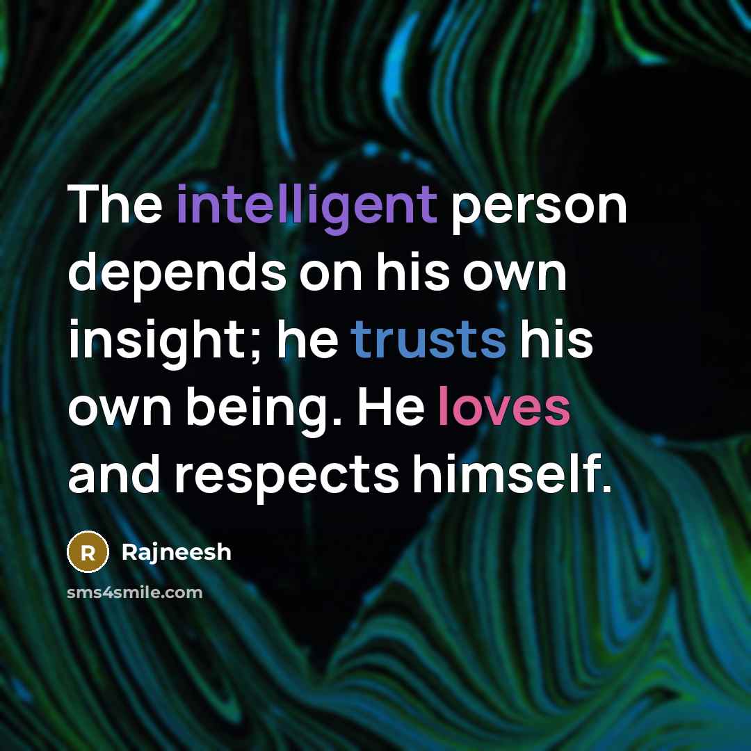 “The intelligent person depends on his own insight; he trusts his own being. He loves and respects himself.” quote by Rajneesh