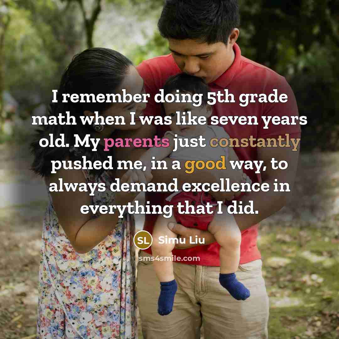 “I remember doing 5th grade math when I was like seven years old. My parents just constantly pushed me, in a good way, to always demand excellence in everything that I did.” quote by Simu Liu
