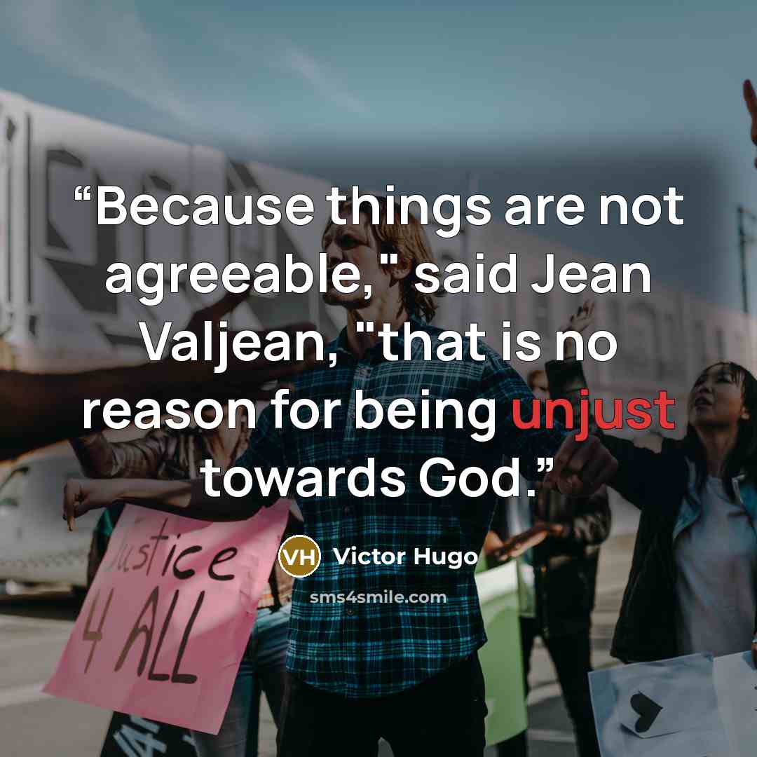 “Because things are not agreeable," said Jean Valjean, "that is no reason for being unjust towards God.” quote by Victor Hugo