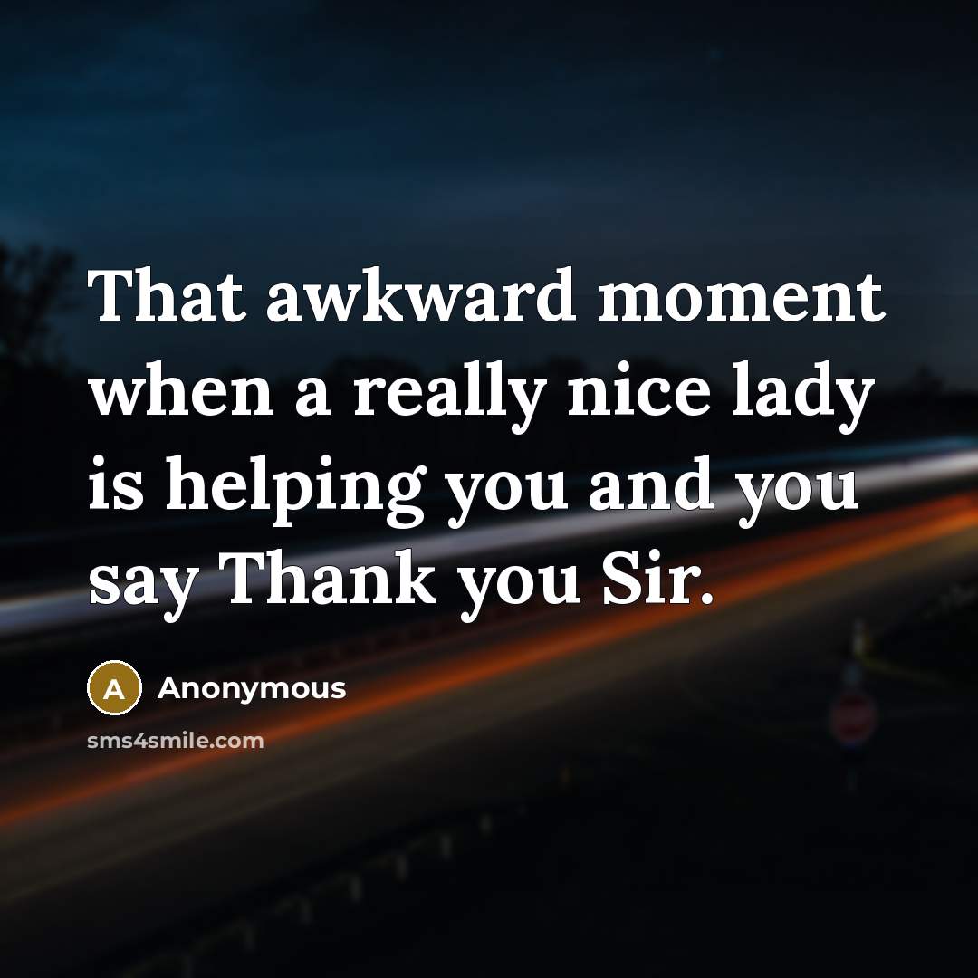 “That awkward moment when a really nice lady is helping you and you say Thank you Sir.” quote by Anonymous