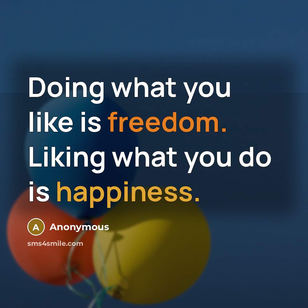 “Doing what you like is freedom. Liking what you do is happiness.” quote by Anonymous