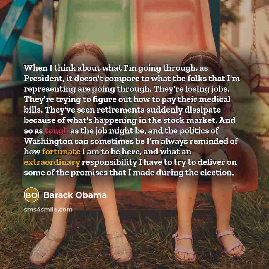 “When I think about what I'm going through, as President, it doesn't compare to what the folks that I'm representing are going through. They're losing jobs. They're trying to figure out how to pay their medical bills. They've seen retirements suddenly dissipate because of what's happening in the…” quote by Barack Obama