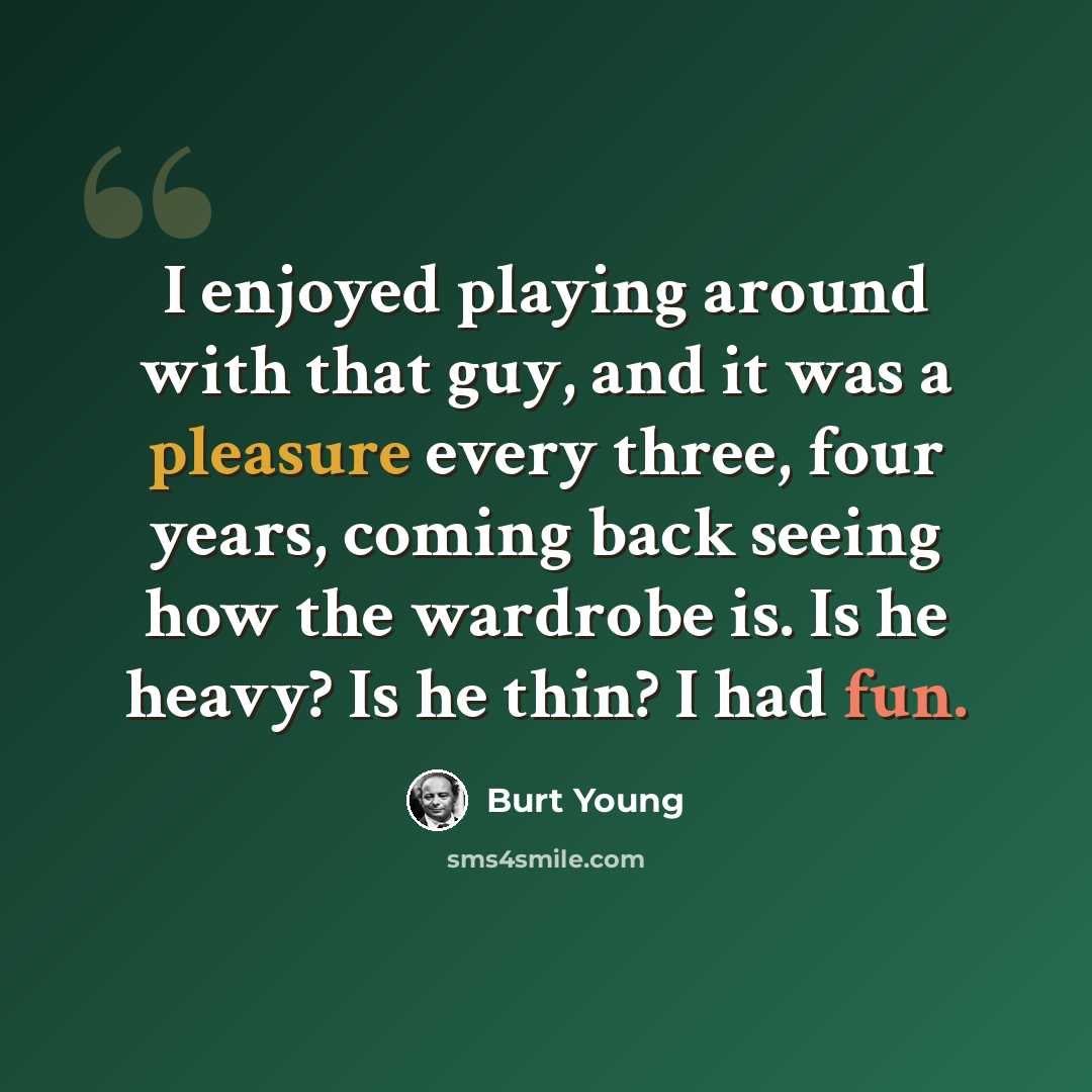 “I enjoyed playing around with that guy, and it was a pleasure every three, four years, coming back seeing how the wardrobe is. Is he heavy? Is he thin? I had fun.” quote by Burt Young