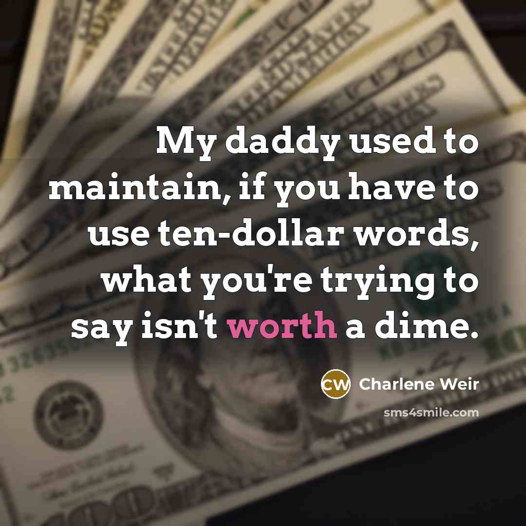 “My daddy used to maintain, if you have to use ten-dollar words, what you're trying to say isn't worth a dime.” quote by Charlene Weir