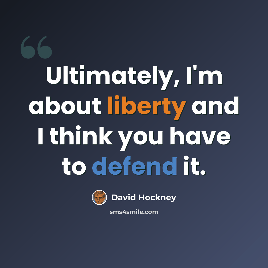 “Ultimately, I'm about liberty and I think you have to defend it.” quote by David Hockney