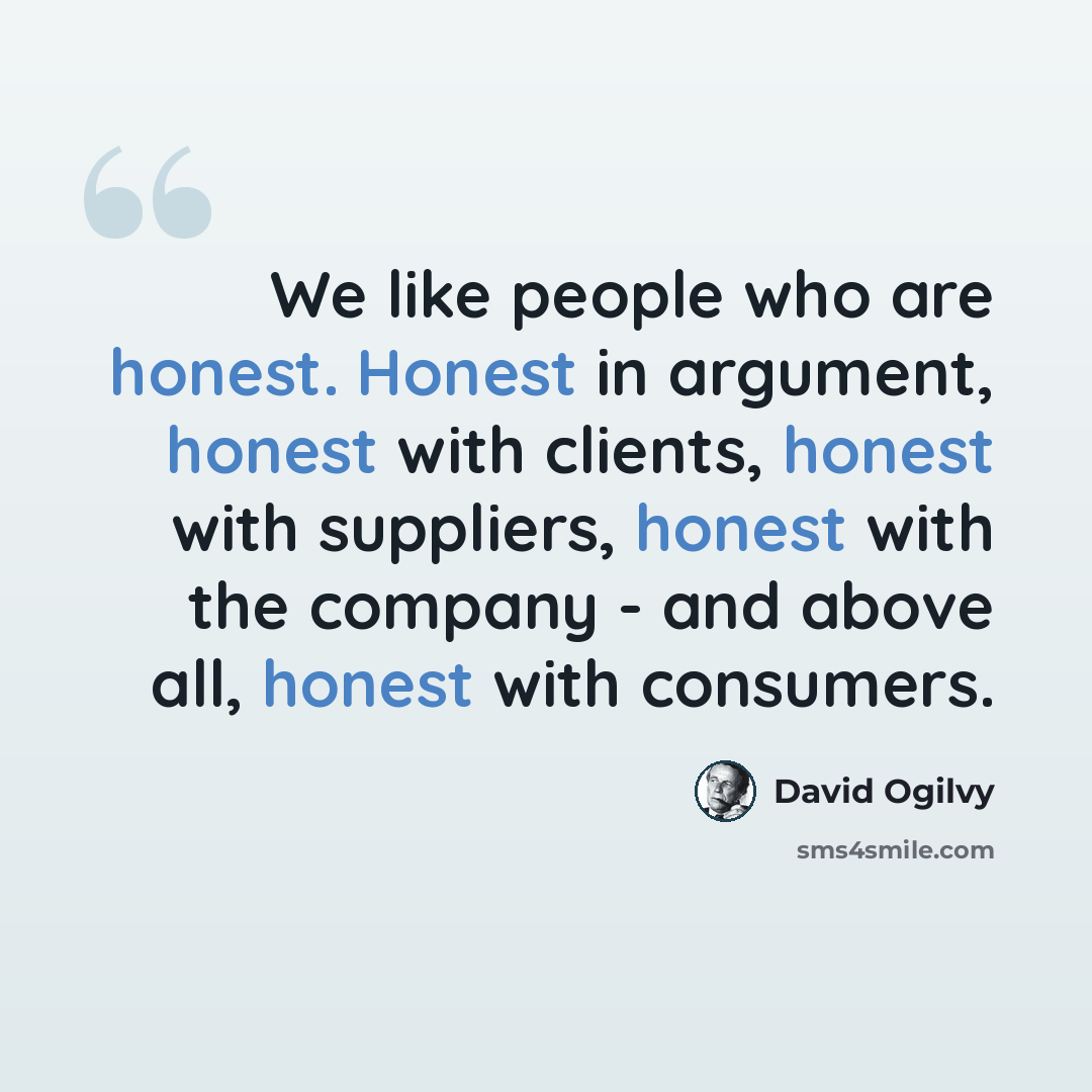 “We like people who are honest. Honest in argument, honest with clients, honest with suppliers, honest with the company - and above all, honest with consumers.” quote by David Ogilvy