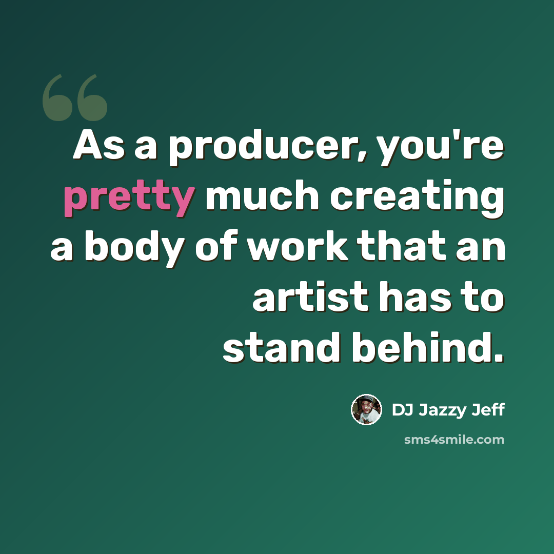 “As a producer, you're pretty much creating a body of work that an artist has to stand behind.” quote by DJ Jazzy Jeff