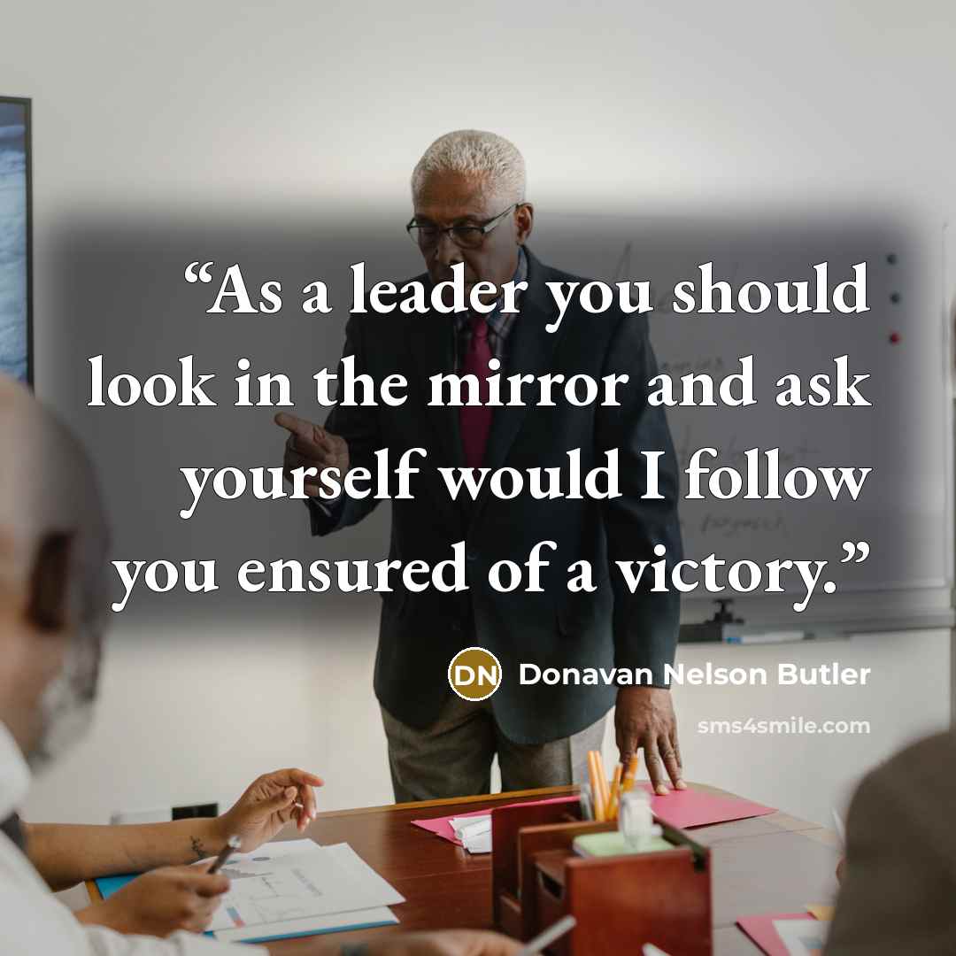 “As a leader you should look in the mirror and ask yourself would I follow you ensured of a victory.” quote by Donavan Nelson Butler