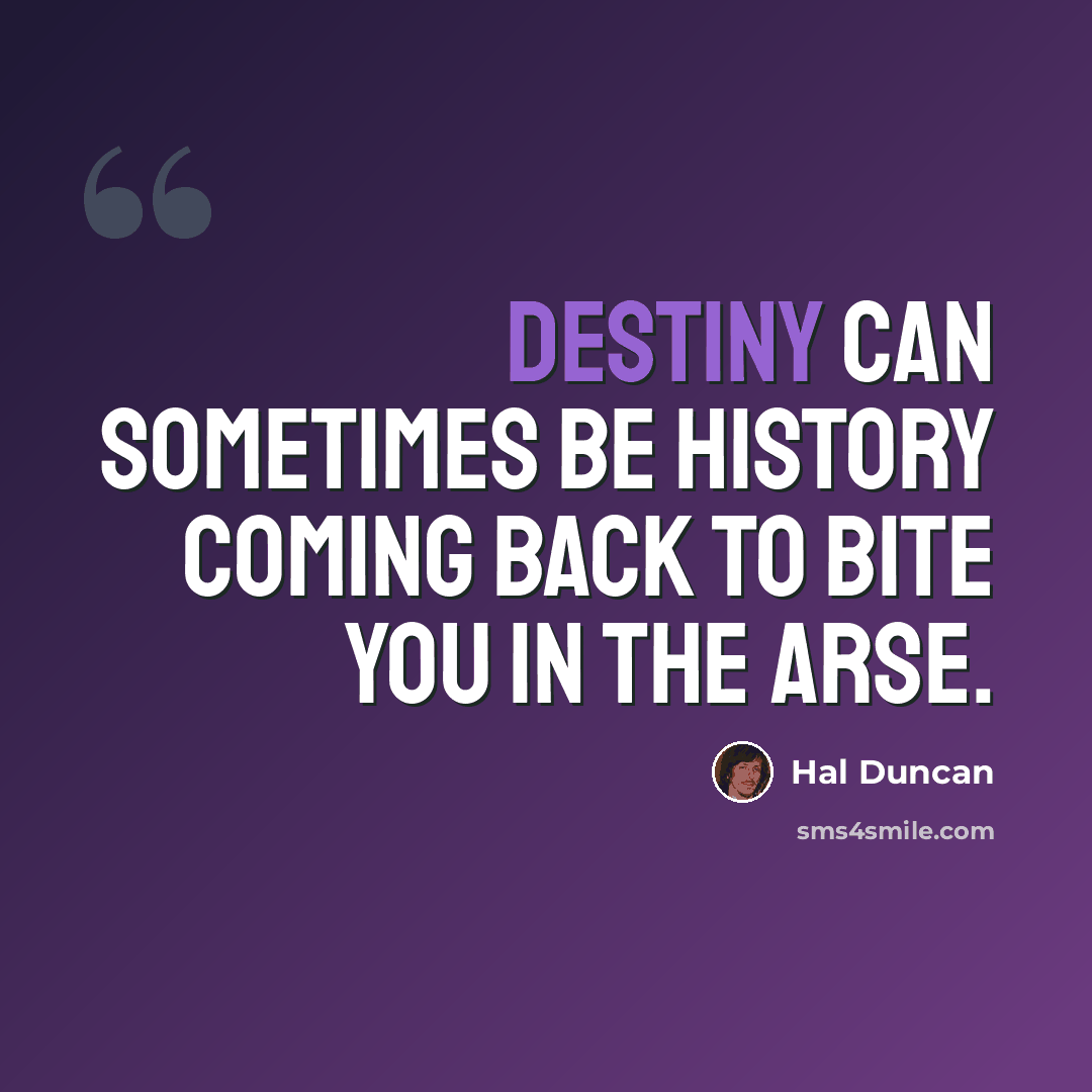 “Destiny can sometimes be history coming back to bite you in the arse.” quote by Hal Duncan