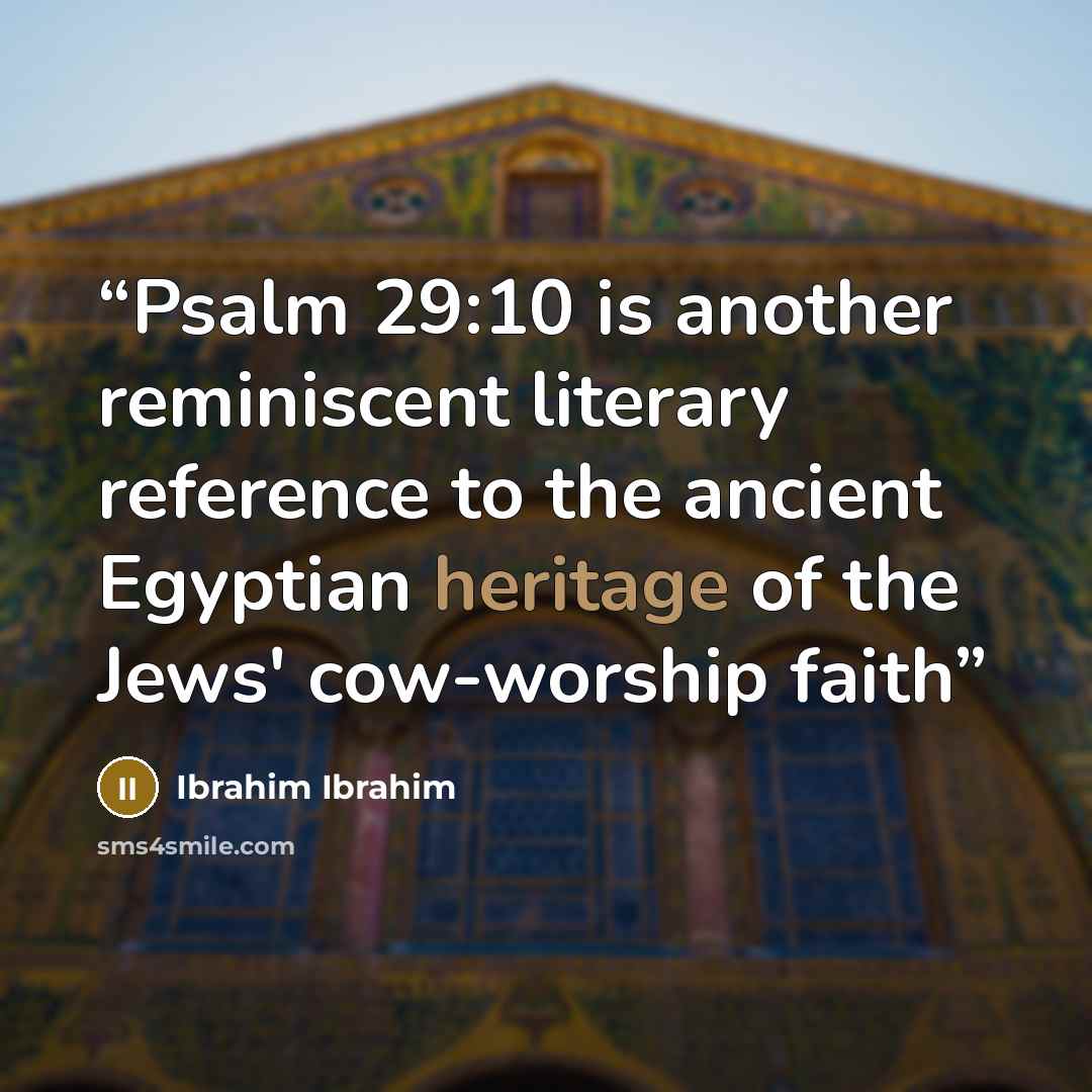 “Psalm 29:10 is another reminiscent literary reference to the ancient Egyptian heritage of the Jews' cow-worship faith” quote by Ibrahim Ibrahim
