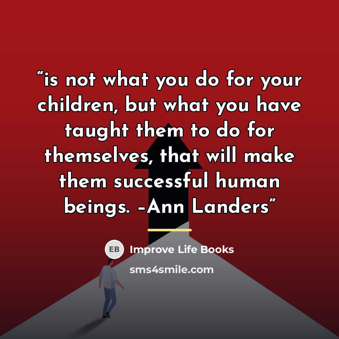 “is not what you do for your children, but what you have taught them to do for themselves, that will make them successful human beings. –Ann Landers” quote by Improve Life Books