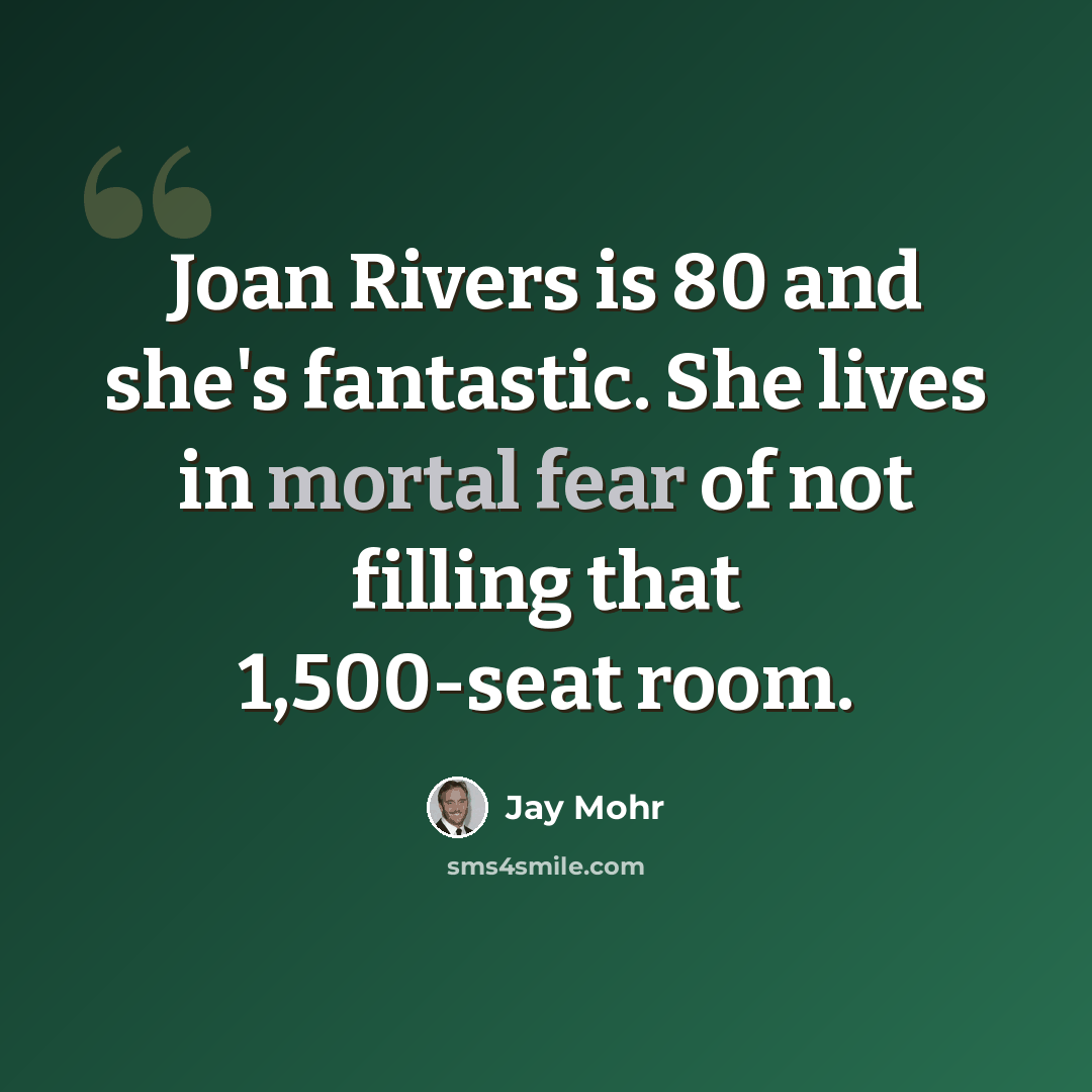 “Joan Rivers is 80 and she's fantastic. She lives in mortal fear of not filling that 1,500-seat room.” quote by Jay Mohr