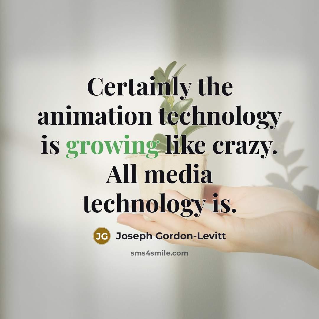 “Certainly the animation technology is growing like crazy. All media technology is.” quote by Joseph Gordon-Levitt