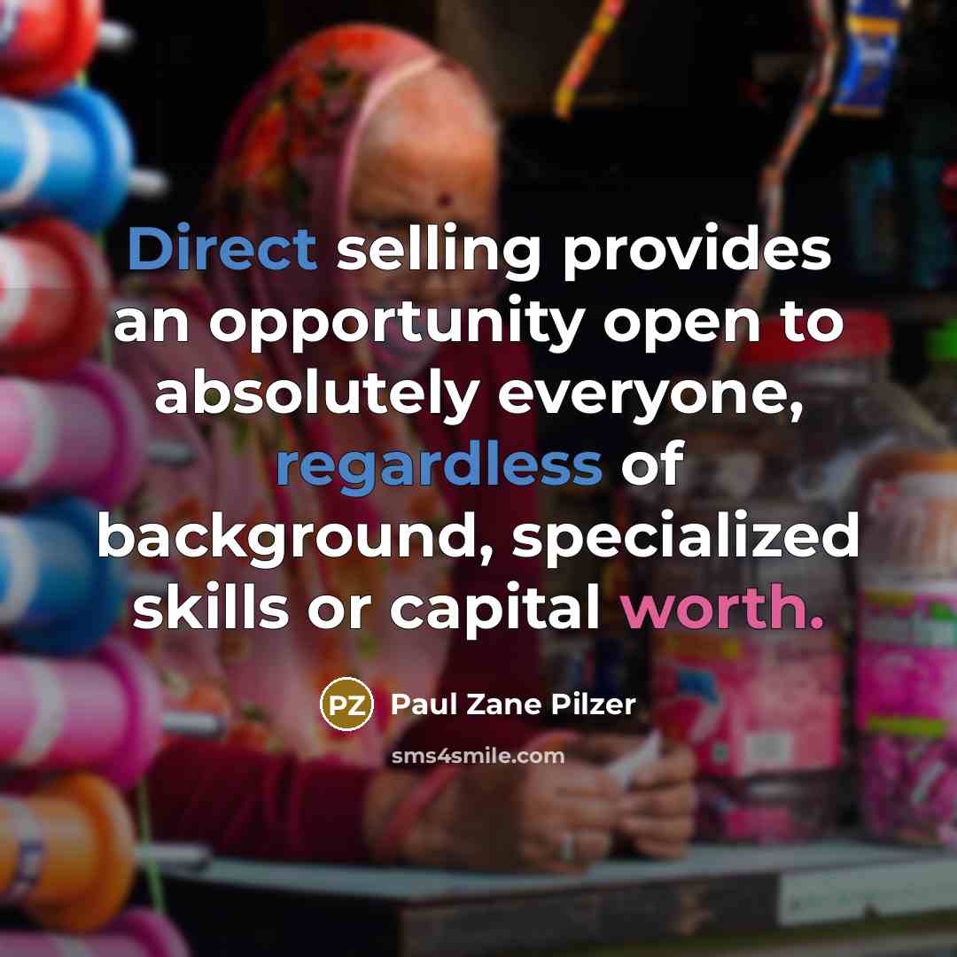 “Direct selling provides an opportunity open to absolutely everyone, regardless of background, specialized skills or capital worth.” quote by Paul Zane Pilzer
