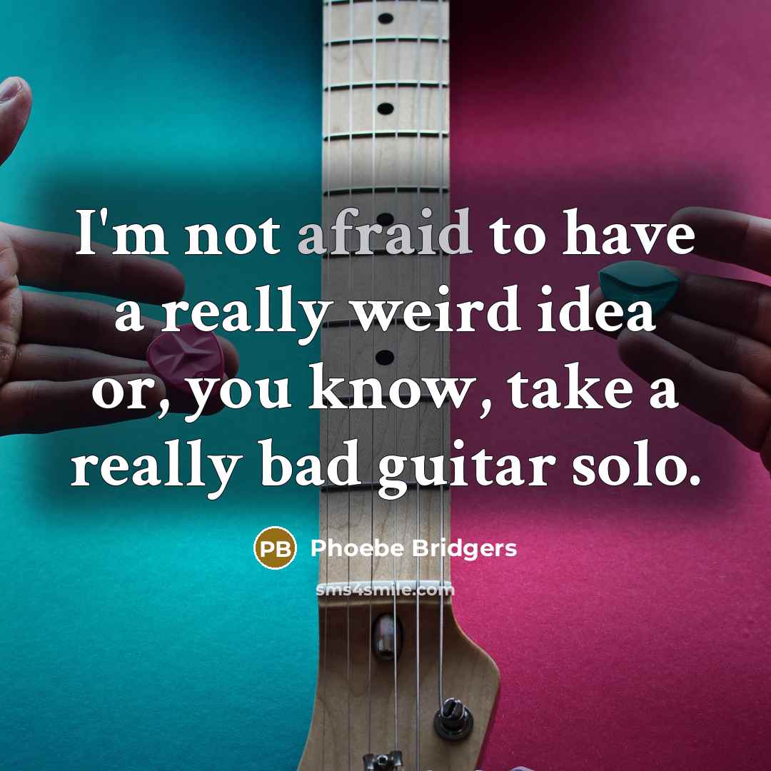 “I'm not afraid to have a really weird idea or, you know, take a really bad guitar solo.” quote by Phoebe Bridgers