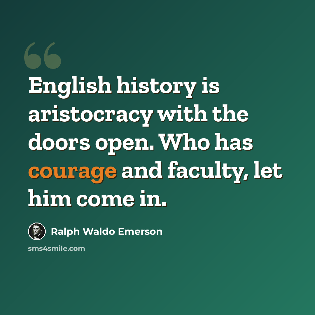 “English history is aristocracy with the doors open. Who has courage and faculty, let him come in.” quote by Ralph Waldo Emerson