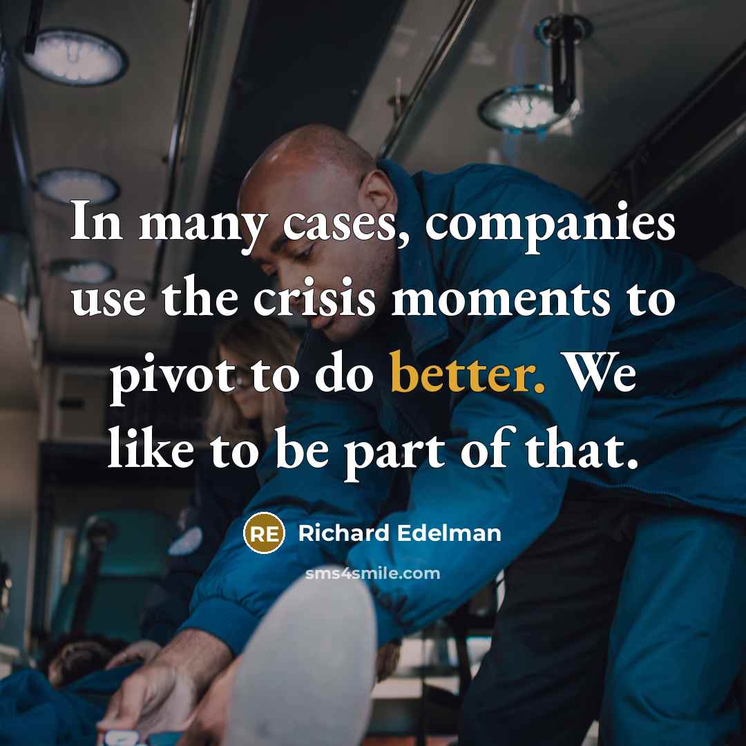 “In many cases, companies use the crisis moments to pivot to do better. We like to be part of that.” quote by Richard Edelman