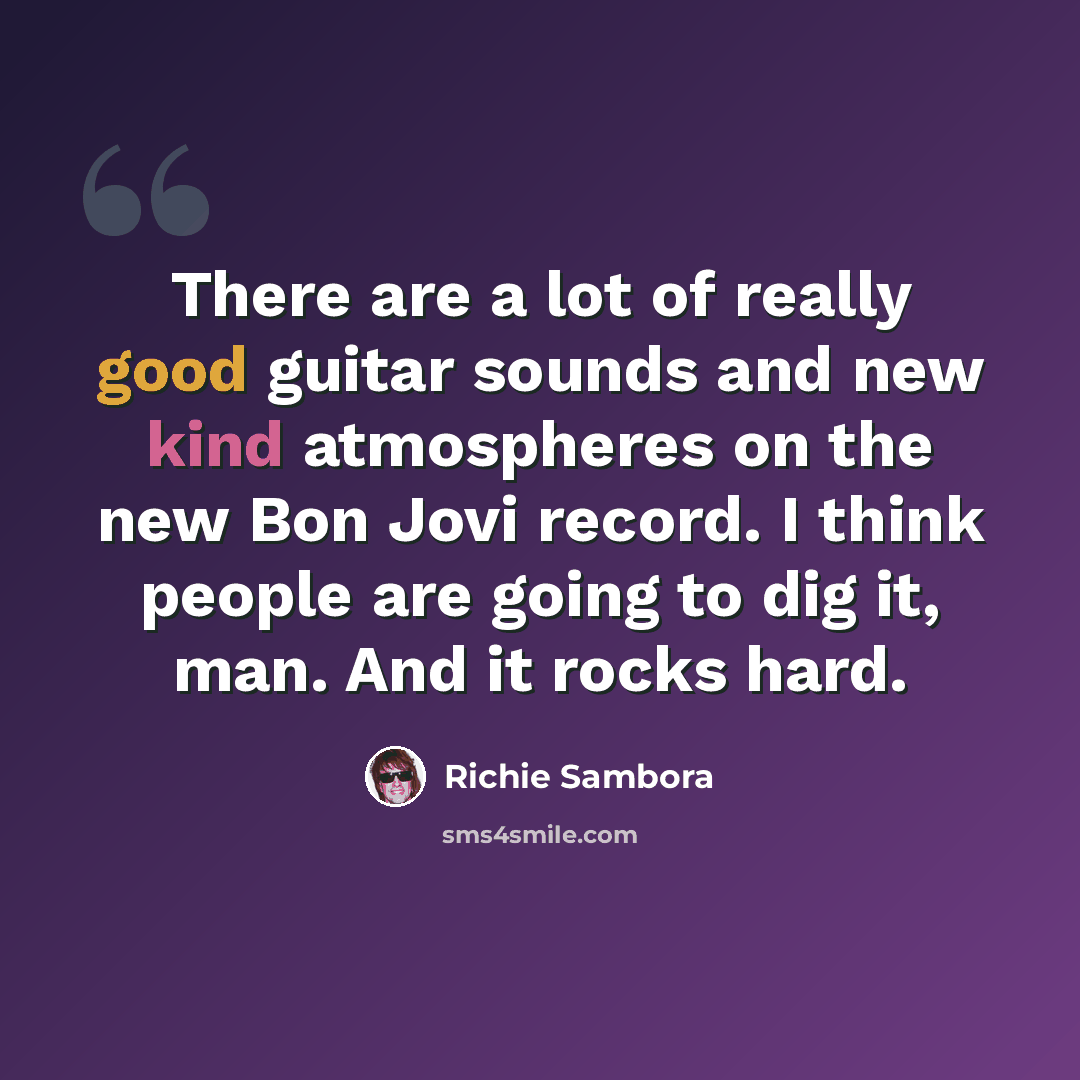 “There are a lot of really good guitar sounds and new kind atmospheres on the new Bon Jovi record. I think people are going to dig it, man. And it rocks hard.” quote by Richie Sambora